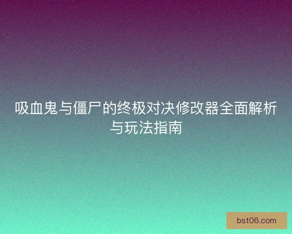 吸血鬼与僵尸的终极对决修改器全面解析与玩法指南