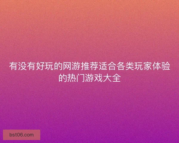 有没有好玩的网游推荐适合各类玩家体验的热门游戏大全