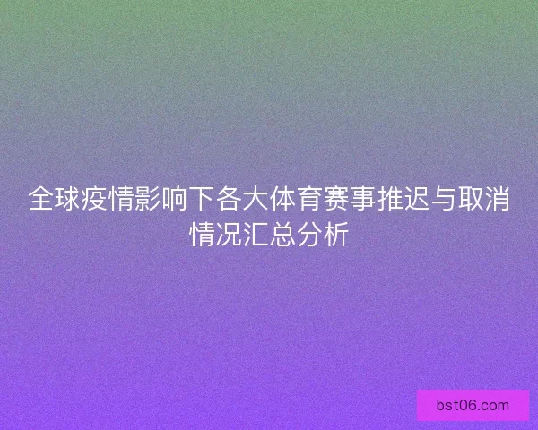 全球疫情影响下各大体育赛事推迟与取消情况汇总分析