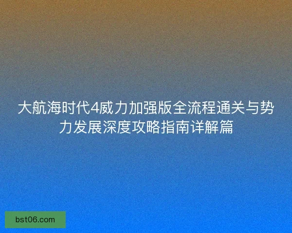 大航海时代4威力加强版全流程通关与势力发展深度攻略指南详解篇
