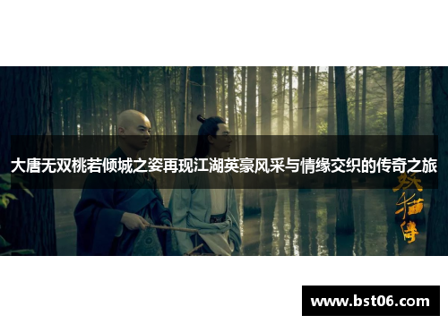 大唐无双桃若倾城之姿再现江湖英豪风采与情缘交织的传奇之旅