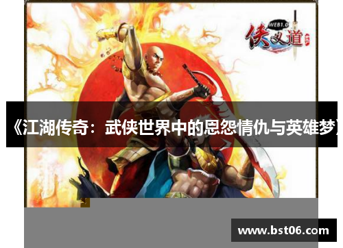 《江湖传奇：武侠世界中的恩怨情仇与英雄梦》