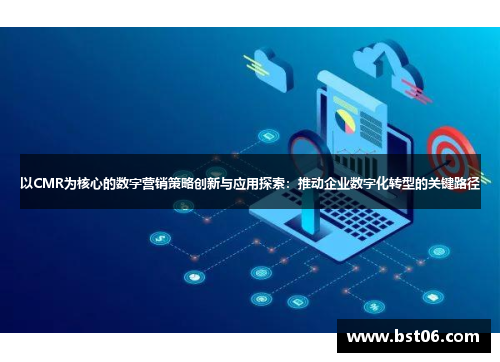 以CMR为核心的数字营销策略创新与应用探索：推动企业数字化转型的关键路径