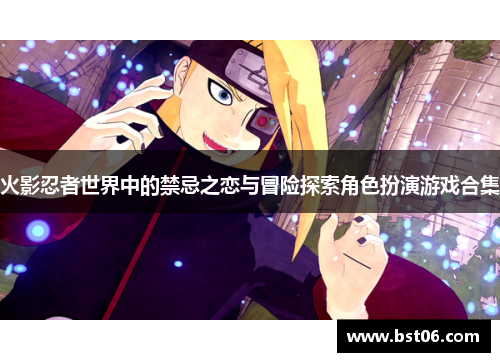 火影忍者世界中的禁忌之恋与冒险探索角色扮演游戏合集