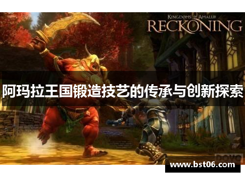 阿玛拉王国锻造技艺的传承与创新探索