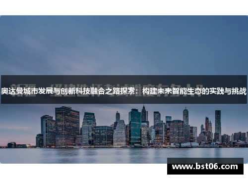 奥达曼城市发展与创新科技融合之路探索：构建未来智能生态的实践与挑战